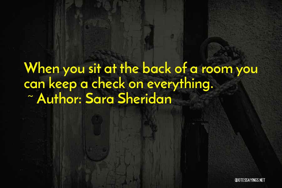Sara Sheridan Quotes: When You Sit At The Back Of A Room You Can Keep A Check On Everything.