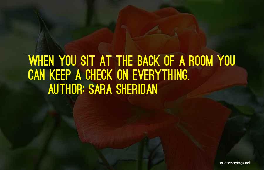 Sara Sheridan Quotes: When You Sit At The Back Of A Room You Can Keep A Check On Everything.