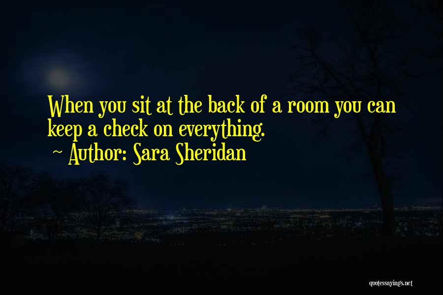Sara Sheridan Quotes: When You Sit At The Back Of A Room You Can Keep A Check On Everything.