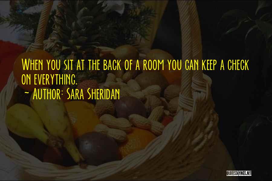 Sara Sheridan Quotes: When You Sit At The Back Of A Room You Can Keep A Check On Everything.