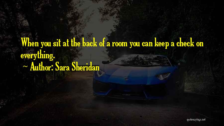Sara Sheridan Quotes: When You Sit At The Back Of A Room You Can Keep A Check On Everything.