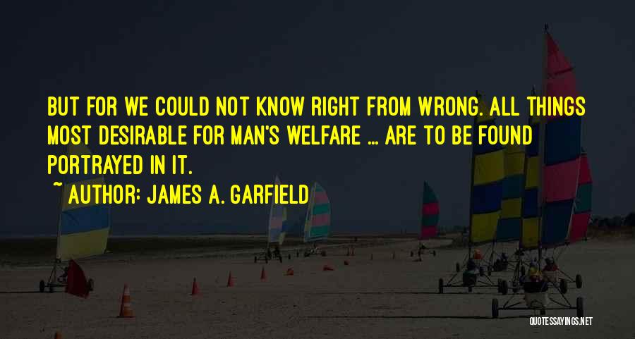 James A. Garfield Quotes: But For We Could Not Know Right From Wrong. All Things Most Desirable For Man's Welfare ... Are To Be