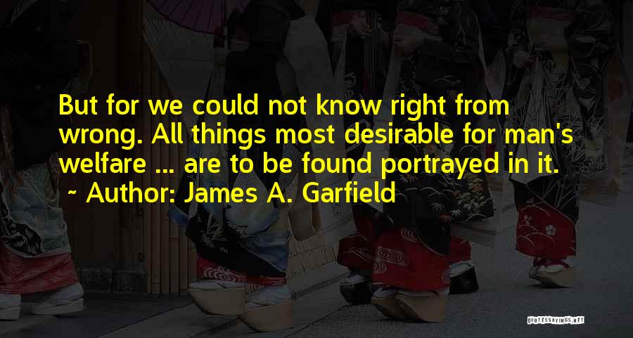 James A. Garfield Quotes: But For We Could Not Know Right From Wrong. All Things Most Desirable For Man's Welfare ... Are To Be