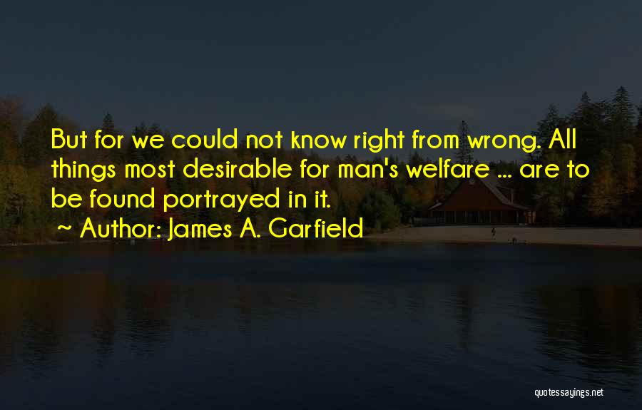 James A. Garfield Quotes: But For We Could Not Know Right From Wrong. All Things Most Desirable For Man's Welfare ... Are To Be