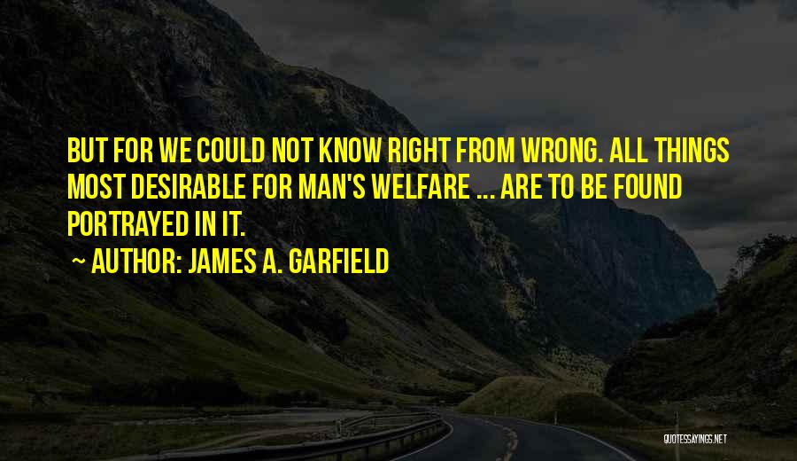 James A. Garfield Quotes: But For We Could Not Know Right From Wrong. All Things Most Desirable For Man's Welfare ... Are To Be