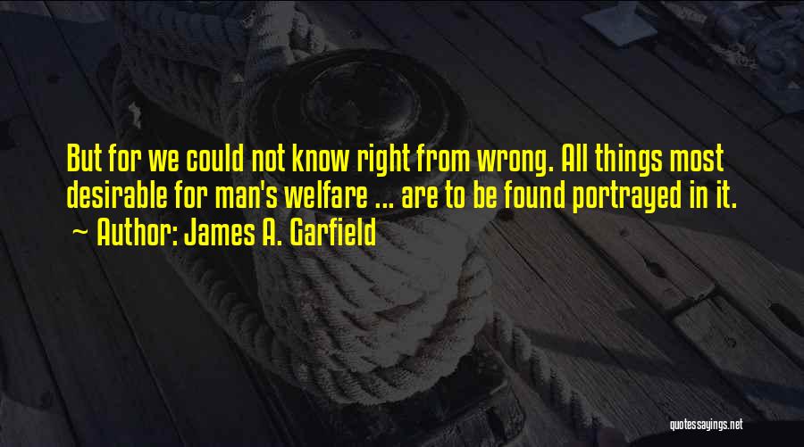 James A. Garfield Quotes: But For We Could Not Know Right From Wrong. All Things Most Desirable For Man's Welfare ... Are To Be