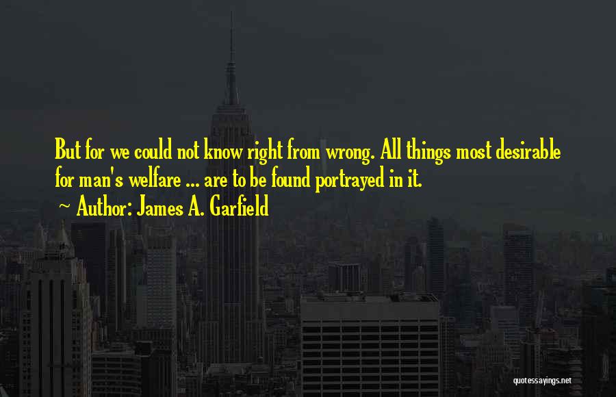 James A. Garfield Quotes: But For We Could Not Know Right From Wrong. All Things Most Desirable For Man's Welfare ... Are To Be