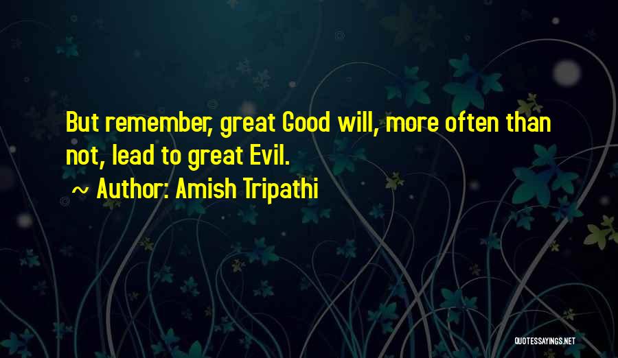 Amish Tripathi Quotes: But Remember, Great Good Will, More Often Than Not, Lead To Great Evil.