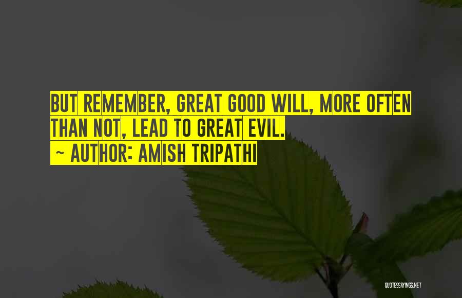 Amish Tripathi Quotes: But Remember, Great Good Will, More Often Than Not, Lead To Great Evil.