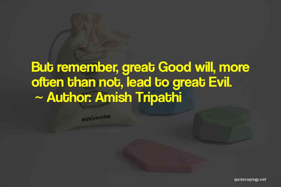 Amish Tripathi Quotes: But Remember, Great Good Will, More Often Than Not, Lead To Great Evil.