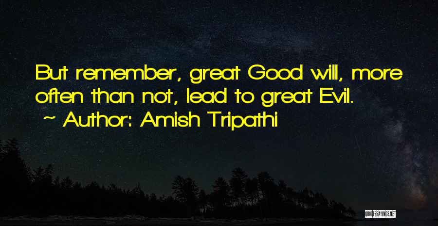 Amish Tripathi Quotes: But Remember, Great Good Will, More Often Than Not, Lead To Great Evil.