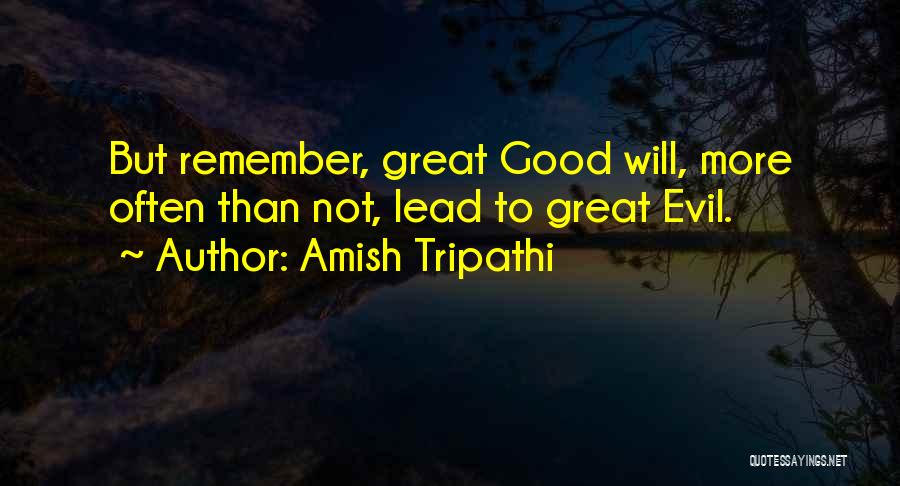 Amish Tripathi Quotes: But Remember, Great Good Will, More Often Than Not, Lead To Great Evil.