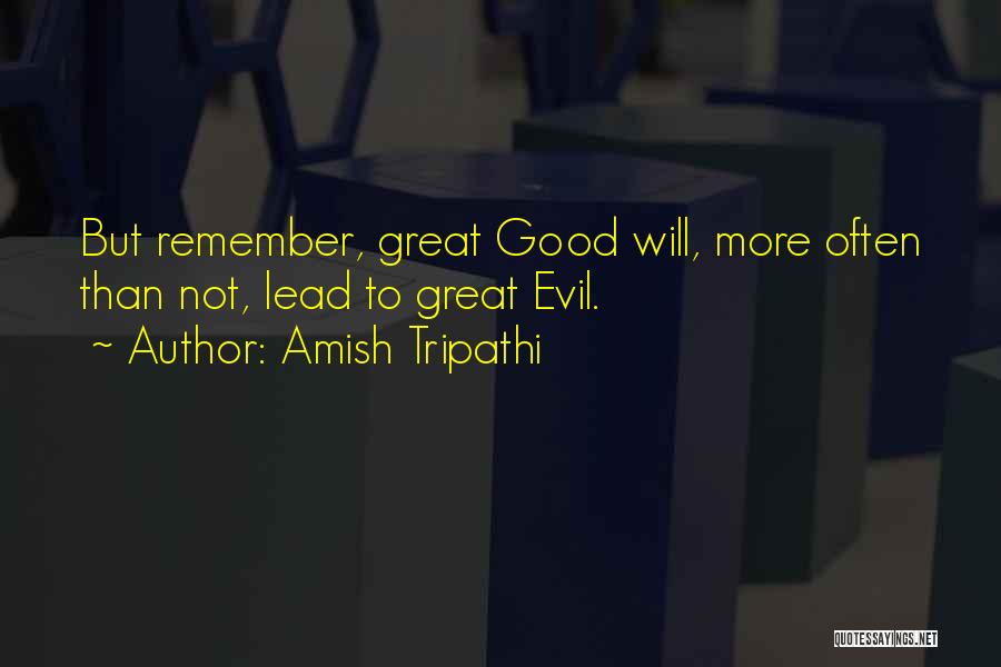 Amish Tripathi Quotes: But Remember, Great Good Will, More Often Than Not, Lead To Great Evil.