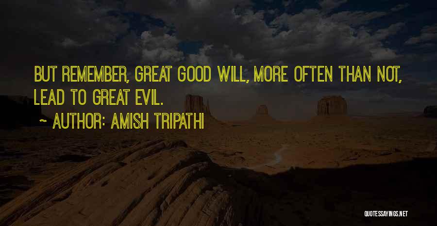 Amish Tripathi Quotes: But Remember, Great Good Will, More Often Than Not, Lead To Great Evil.