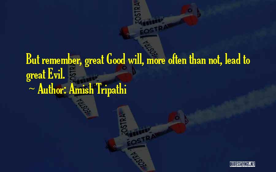 Amish Tripathi Quotes: But Remember, Great Good Will, More Often Than Not, Lead To Great Evil.