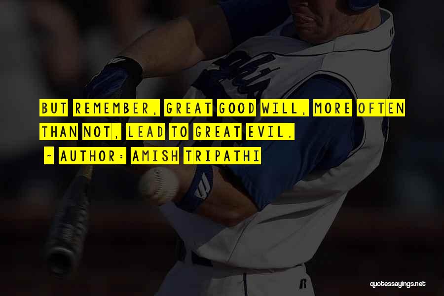 Amish Tripathi Quotes: But Remember, Great Good Will, More Often Than Not, Lead To Great Evil.