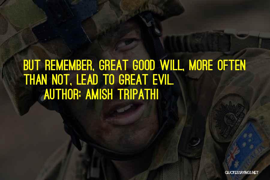 Amish Tripathi Quotes: But Remember, Great Good Will, More Often Than Not, Lead To Great Evil.