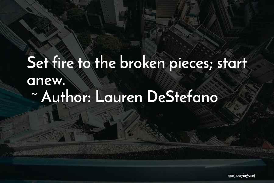 Lauren DeStefano Quotes: Set Fire To The Broken Pieces; Start Anew.