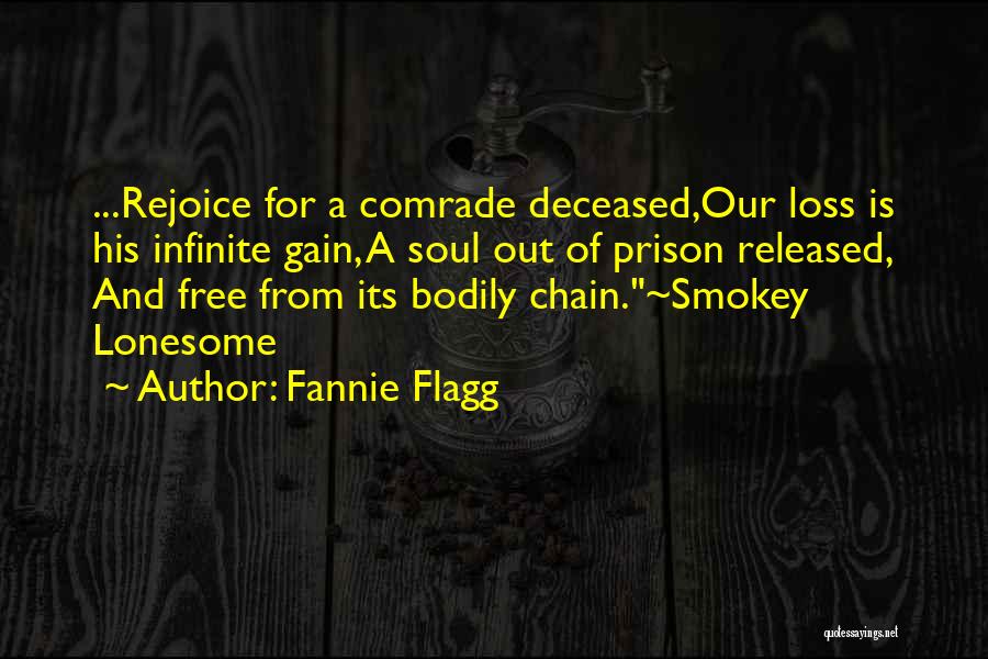 Fannie Flagg Quotes: ...rejoice For A Comrade Deceased,our Loss Is His Infinite Gain, A Soul Out Of Prison Released, And Free From Its