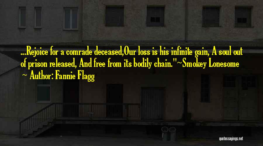 Fannie Flagg Quotes: ...rejoice For A Comrade Deceased,our Loss Is His Infinite Gain, A Soul Out Of Prison Released, And Free From Its