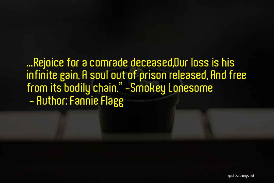 Fannie Flagg Quotes: ...rejoice For A Comrade Deceased,our Loss Is His Infinite Gain, A Soul Out Of Prison Released, And Free From Its