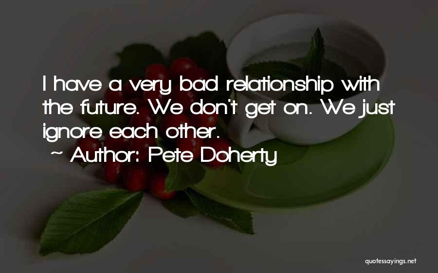 Pete Doherty Quotes: I Have A Very Bad Relationship With The Future. We Don't Get On. We Just Ignore Each Other.
