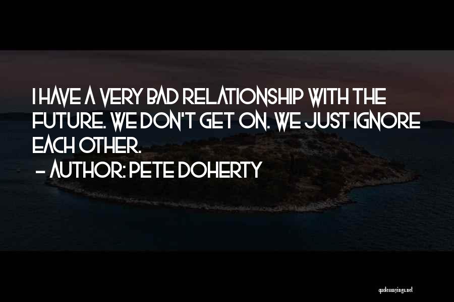 Pete Doherty Quotes: I Have A Very Bad Relationship With The Future. We Don't Get On. We Just Ignore Each Other.