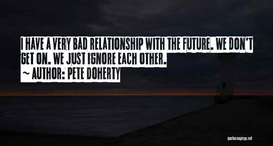 Pete Doherty Quotes: I Have A Very Bad Relationship With The Future. We Don't Get On. We Just Ignore Each Other.