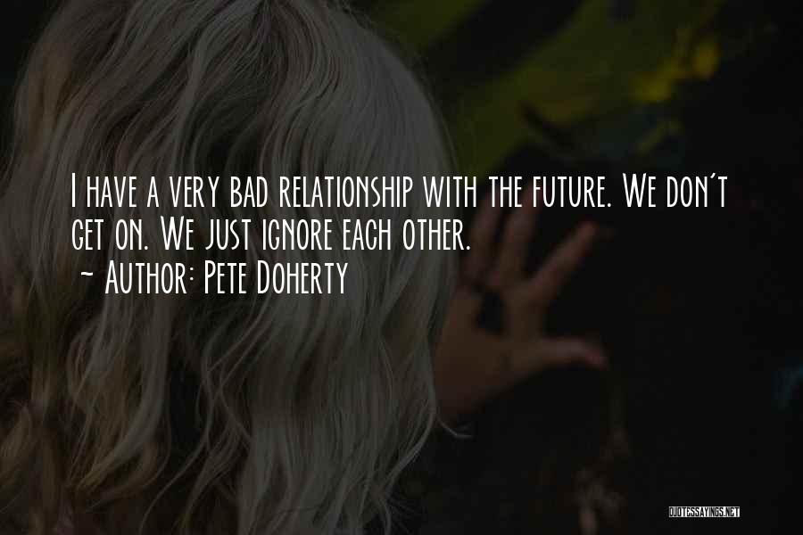 Pete Doherty Quotes: I Have A Very Bad Relationship With The Future. We Don't Get On. We Just Ignore Each Other.