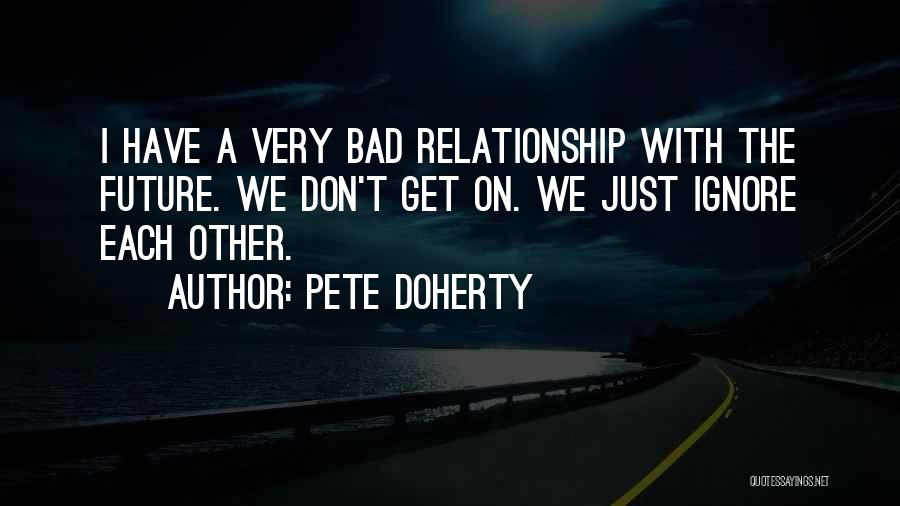 Pete Doherty Quotes: I Have A Very Bad Relationship With The Future. We Don't Get On. We Just Ignore Each Other.