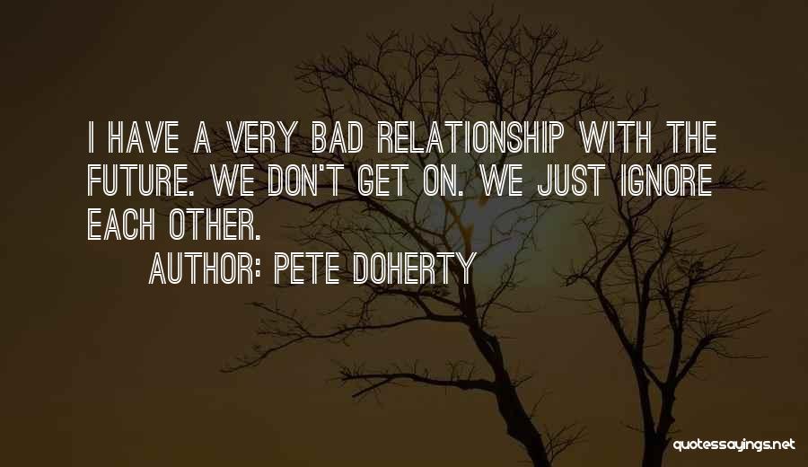Pete Doherty Quotes: I Have A Very Bad Relationship With The Future. We Don't Get On. We Just Ignore Each Other.