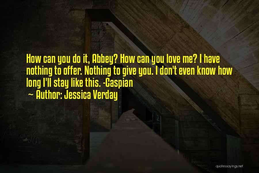 Jessica Verday Quotes: How Can You Do It, Abbey? How Can You Love Me? I Have Nothing To Offer. Nothing To Give You.