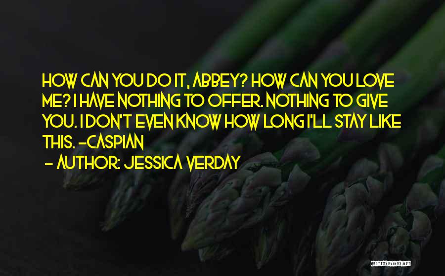 Jessica Verday Quotes: How Can You Do It, Abbey? How Can You Love Me? I Have Nothing To Offer. Nothing To Give You.