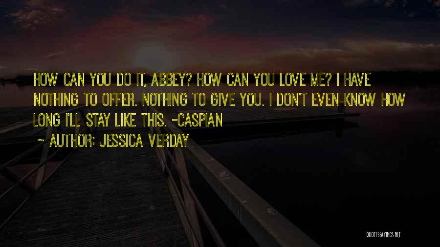 Jessica Verday Quotes: How Can You Do It, Abbey? How Can You Love Me? I Have Nothing To Offer. Nothing To Give You.