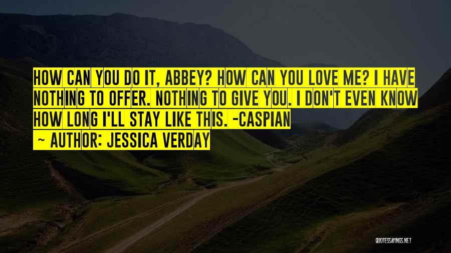 Jessica Verday Quotes: How Can You Do It, Abbey? How Can You Love Me? I Have Nothing To Offer. Nothing To Give You.