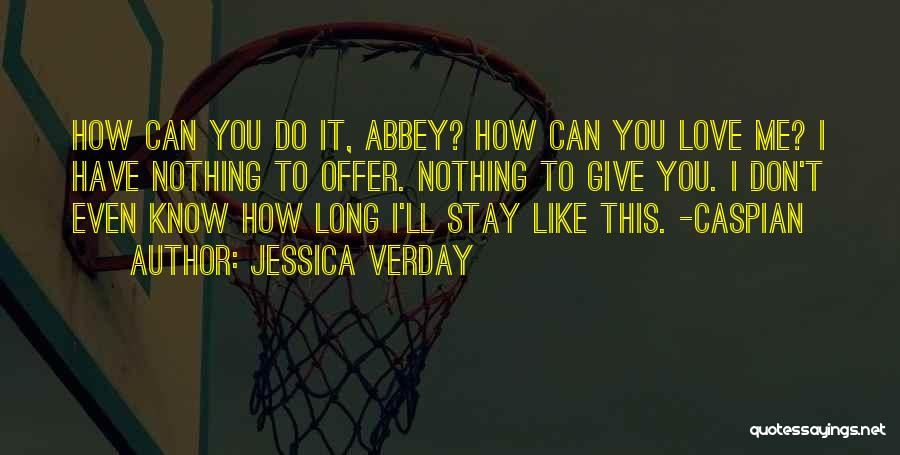 Jessica Verday Quotes: How Can You Do It, Abbey? How Can You Love Me? I Have Nothing To Offer. Nothing To Give You.