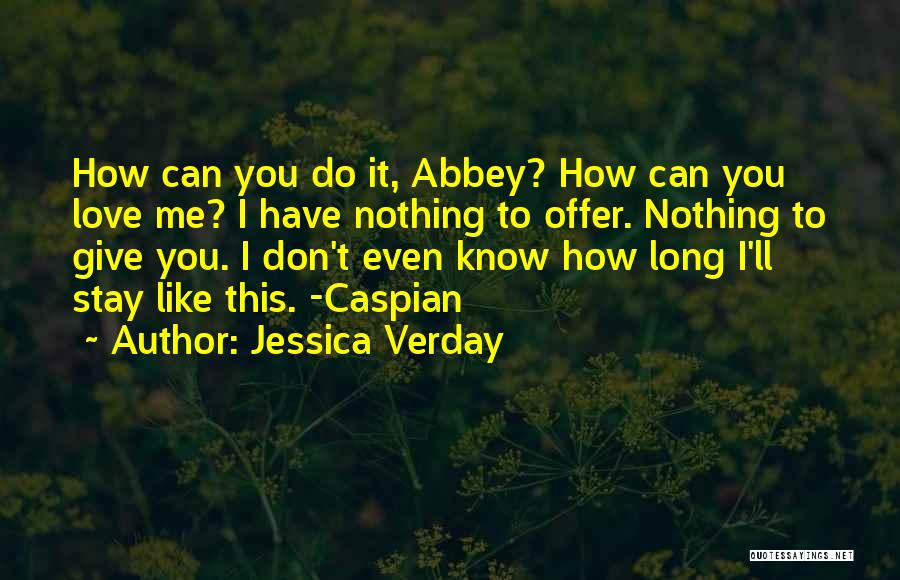 Jessica Verday Quotes: How Can You Do It, Abbey? How Can You Love Me? I Have Nothing To Offer. Nothing To Give You.