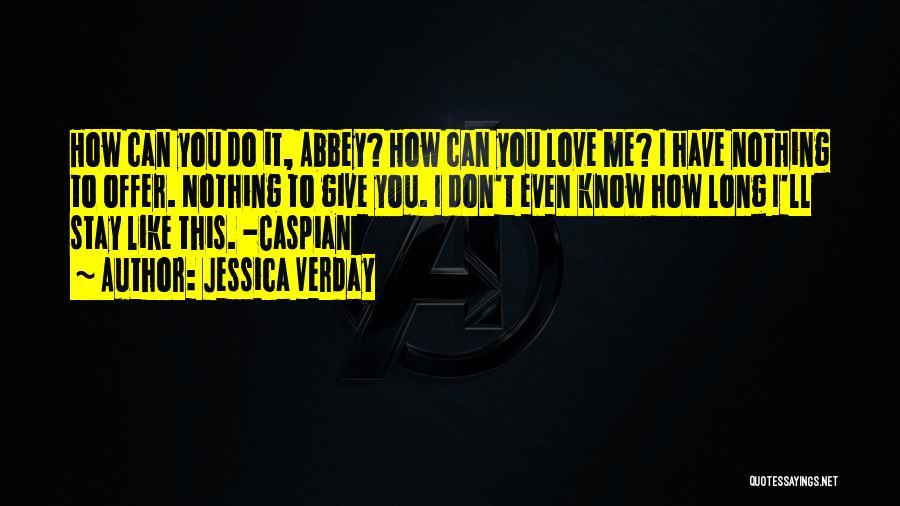 Jessica Verday Quotes: How Can You Do It, Abbey? How Can You Love Me? I Have Nothing To Offer. Nothing To Give You.