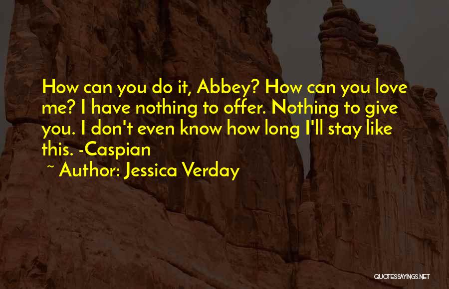 Jessica Verday Quotes: How Can You Do It, Abbey? How Can You Love Me? I Have Nothing To Offer. Nothing To Give You.