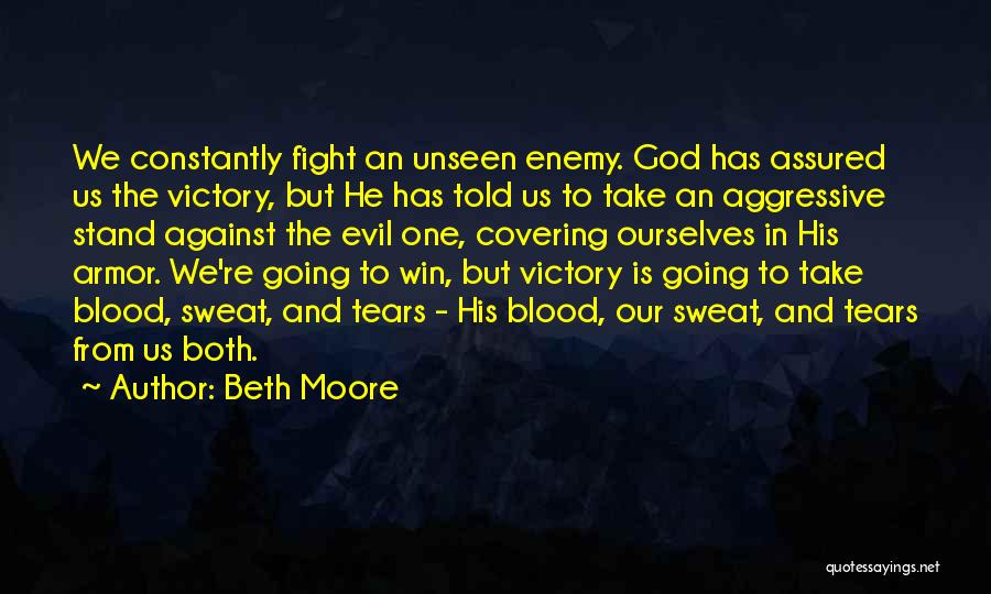 Beth Moore Quotes: We Constantly Fight An Unseen Enemy. God Has Assured Us The Victory, But He Has Told Us To Take An