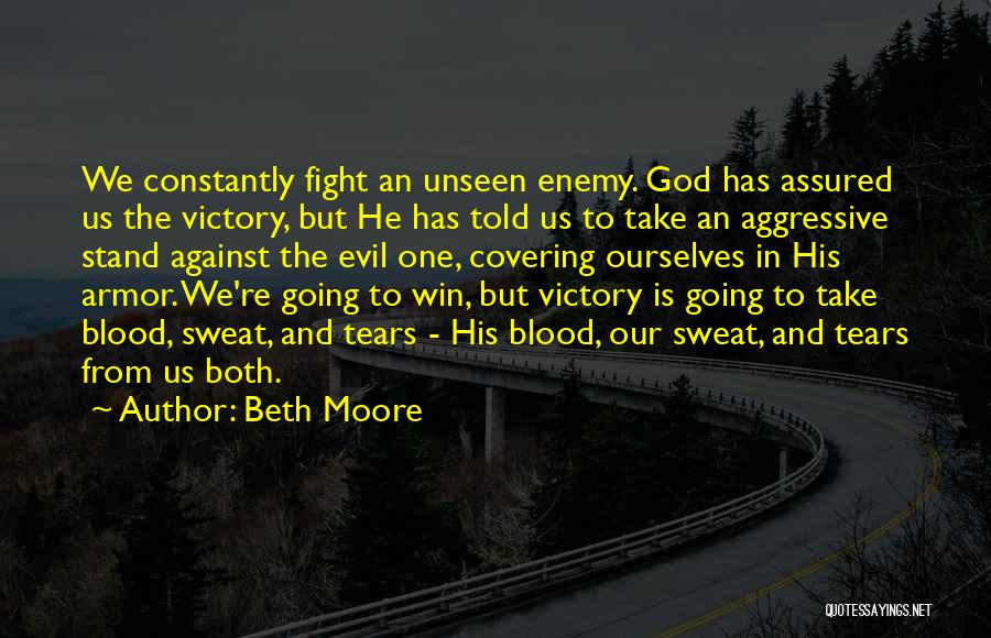 Beth Moore Quotes: We Constantly Fight An Unseen Enemy. God Has Assured Us The Victory, But He Has Told Us To Take An