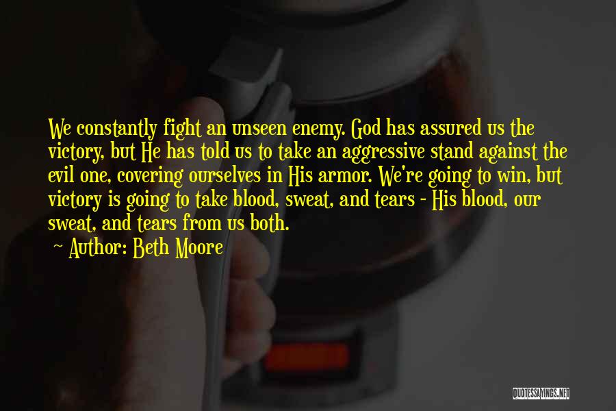 Beth Moore Quotes: We Constantly Fight An Unseen Enemy. God Has Assured Us The Victory, But He Has Told Us To Take An