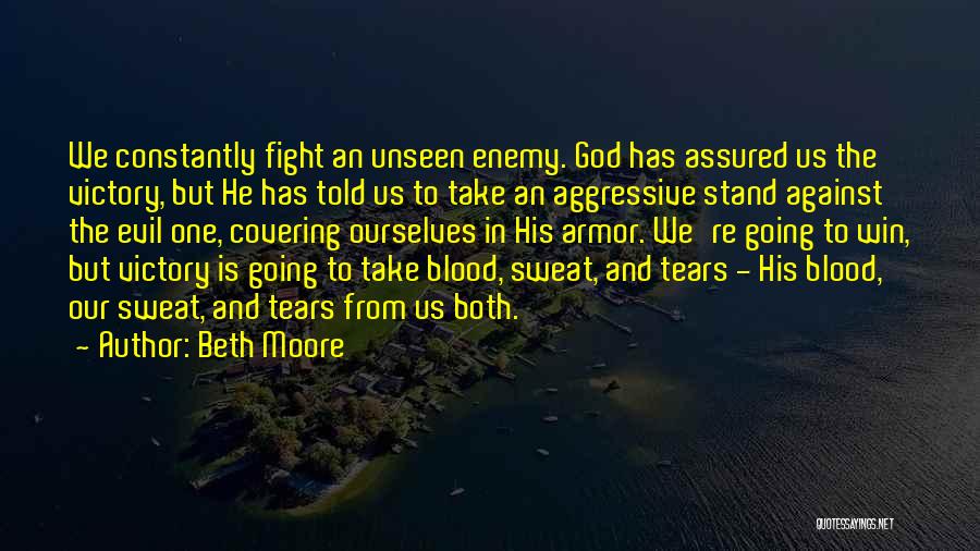 Beth Moore Quotes: We Constantly Fight An Unseen Enemy. God Has Assured Us The Victory, But He Has Told Us To Take An