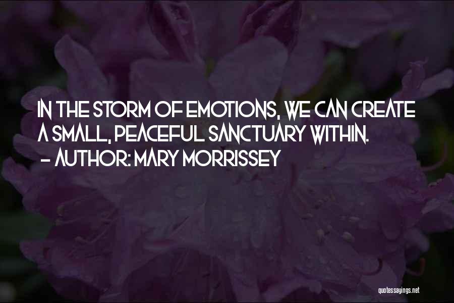 Mary Morrissey Quotes: In The Storm Of Emotions, We Can Create A Small, Peaceful Sanctuary Within.