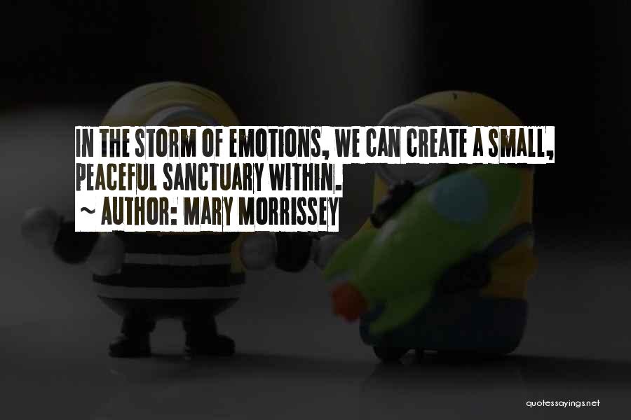 Mary Morrissey Quotes: In The Storm Of Emotions, We Can Create A Small, Peaceful Sanctuary Within.