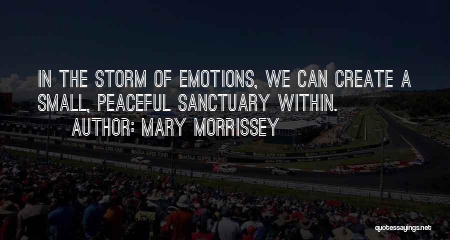 Mary Morrissey Quotes: In The Storm Of Emotions, We Can Create A Small, Peaceful Sanctuary Within.