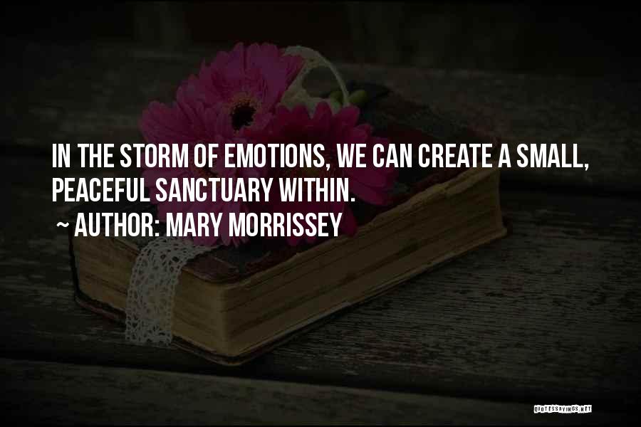 Mary Morrissey Quotes: In The Storm Of Emotions, We Can Create A Small, Peaceful Sanctuary Within.