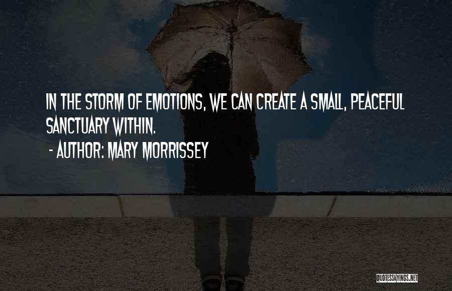 Mary Morrissey Quotes: In The Storm Of Emotions, We Can Create A Small, Peaceful Sanctuary Within.