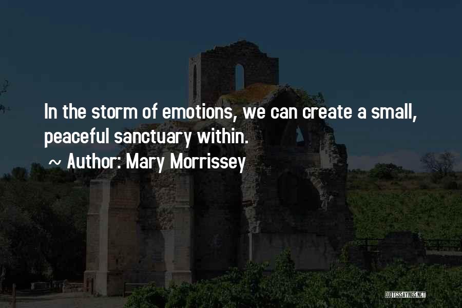 Mary Morrissey Quotes: In The Storm Of Emotions, We Can Create A Small, Peaceful Sanctuary Within.