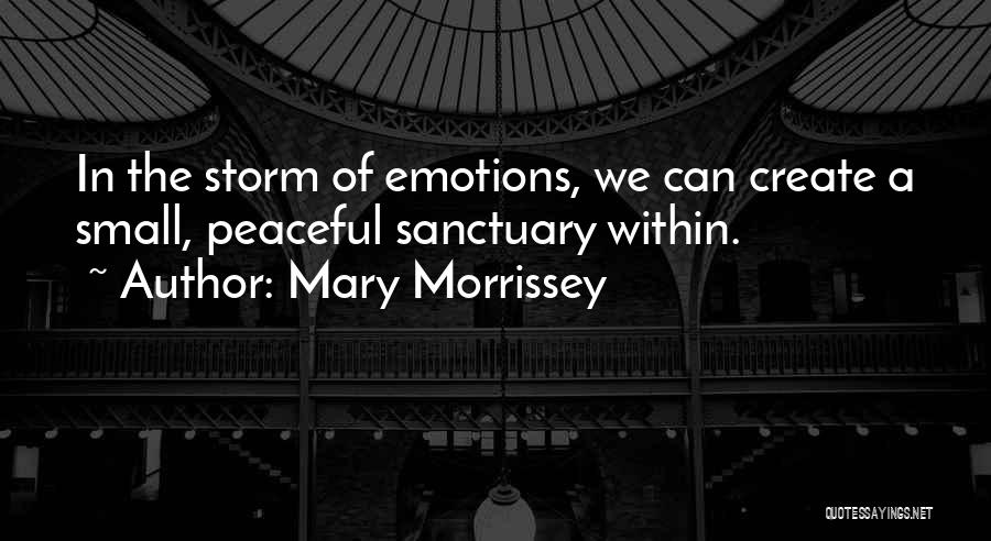 Mary Morrissey Quotes: In The Storm Of Emotions, We Can Create A Small, Peaceful Sanctuary Within.